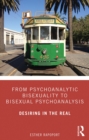 From Psychoanalytic Bisexuality to Bisexual Psychoanalysis : Desiring in the Real - eBook