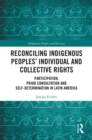 Reconciling Indigenous Peoples' Individual and Collective Rights : Participation, Prior Consultation and Self-Determination in Latin America - eBook