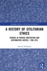 A History of Utilitarian Ethics : Studies in Private Motivation and Distributive Justice, 1700-1875 - eBook