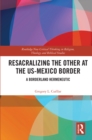 Resacralizing the Other at the US-Mexico Border : A Borderland Hermeneutic - eBook