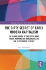 The Dirty Secret of Early Modern Capitalism : The Global Reach of the Dutch Arms Trade, Warfare and Mercenaries in the Seventeenth Century - eBook