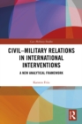 Civil-Military Relations in International Interventions : A New Analytical Framework - eBook
