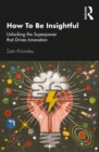 How To Be Insightful : Unlocking the Superpower that drives Innovation - eBook