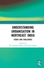 Understanding Urbanisation in Northeast India : Issues and Challenges - eBook