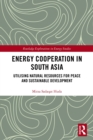 Energy Cooperation in South Asia : Utilizing Natural Resources for Peace and Sustainable Development - eBook
