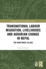 Transnational Labour Migration, Livelihoods and Agrarian Change in Nepal : The Remittance Village - eBook