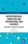 Entrepreneurial Marketing and International New Ventures : Antecedents, Elements and Outcomes - eBook
