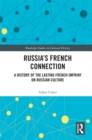 Russia's French Connection : A History of the Lasting French Imprint on Russian Culture - eBook