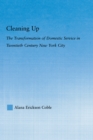 Cleaning Up : The Transformation of Domestic Service in Twentieth Century New York - eBook