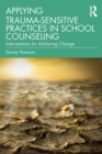 Applying Trauma-Sensitive Practices in School Counseling : Interventions for Achieving Change - eBook