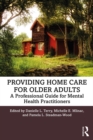 Providing Home Care for Older Adults : A Professional Guide for Mental Health Practitioners - eBook