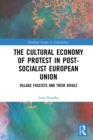 The Cultural Economy of Protest in Post-Socialist European Union : Village Fascists and their Rivals - eBook
