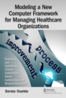 Modeling a New Computer Framework for Managing Healthcare Organizations : Balancing and Optimizing Patient Satisfaction, Owner Satisfaction, and Medical Resources - eBook
