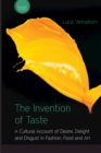 The Invention of Taste : A Cultural Account of Desire, Delight and Disgust in Fashion, Food and Art - eBook