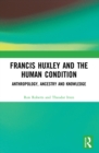Francis Huxley and the Human Condition : Anthropology, Ancestry and Knowledge - eBook