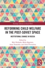 Reforming Child Welfare in the Post-Soviet Space : Institutional Change in Russia - eBook
