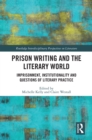 Prison Writing and the Literary World : Imprisonment, Institutionality and Questions of Literary Practice - eBook
