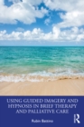 Using Guided Imagery and Hypnosis in Brief Therapy and Palliative Care - eBook
