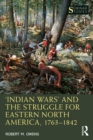 ‘Indian Wars’ and the Struggle for Eastern North America, 1763–1842 - eBook