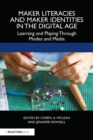Maker Literacies and Maker Identities in the Digital Age : Learning and Playing Through Modes and Media - eBook