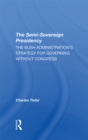 The Semi-sovereign Presidency : The Bush Administration's Strategy For Governing Without Congress - eBook