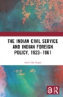 The Indian Civil Service and Indian Foreign Policy, 1923-1961 - eBook