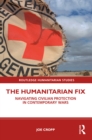 The Humanitarian Fix : Navigating Civilian Protection in Contemporary Wars - eBook