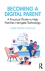 Becoming a Digital Parent : A Practical Guide to Help Families Navigate Technology - eBook