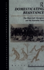 Domesticating Resistance : The Dhan-Gadi Aborigines and the Australian State - eBook