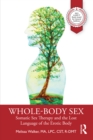 Whole-Body Sex : Somatic Sex Therapy and the Lost Language of the Erotic Body - eBook