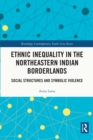Ethnic Inequality in the Northeastern Indian Borderlands : Social Structures and Symbolic Violence - eBook