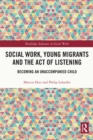 Social Work, Young Migrants and the Act of Listening : Becoming an Unaccompanied Child - eBook