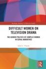 Difficult Women on Television Drama : The Gender Politics Of Complex Women In Serial Narratives - eBook