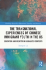The Transnational Experiences of Chinese Immigrant Youth in the US : Education and Identity in Globalized Contexts - eBook