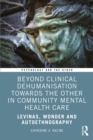 Beyond Clinical Dehumanisation towards the Other in Community Mental Health Care : Levinas, Wonder and Autoethnography - eBook