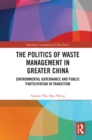 The Politics of Waste Management in Greater China : Environmental Governance and Public Participation in Transition - eBook