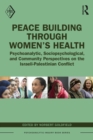 Peace Building Through Women’s Health : Psychoanalytic, Sociopsychological, and Community Perspectives on the Israeli-Palestinian Conflict - eBook