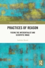 Practices of Reason : Fusing the Inferentialist and Scientific Image - eBook