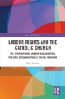 Labour Rights and the Catholic Church : The International Labour Organisation, the Holy See and Catholic Social Teaching - eBook