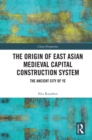 The Origin of East Asian Medieval Capital Construction System : The Ancient City of Ye - eBook
