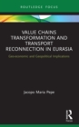 Value Chains Transformation and Transport Reconnection in Eurasia : Geo-economic and Geopolitical Implications - eBook
