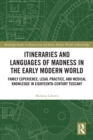 Itineraries and Languages of Madness in the Early Modern World : Family Experience, Legal Practice, and Medical Knowledge in Eighteenth-Century Tuscany - eBook