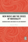 New Music and the Crises of Materiality : Sounding Bodies and Objects in Late Modernity - eBook