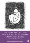 Emotion Regulation for Young People with Eating Disorders : A Guide for Professionals - eBook