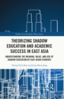Theorizing Shadow Education and Academic Success in East Asia : Understanding the Meaning, Value, and Use of Shadow Education by East Asian Students - eBook