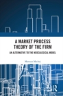 A Market Process Theory of the Firm : An Alternative to the Neoclassical Model - eBook