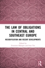 The Law of Obligations in Central and Southeast Europe : Recodification and Recent Developments - eBook