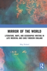 Mirror of the World : Literature, Maps, and Geographic Writing in Late Medieval and Early Modern England - eBook