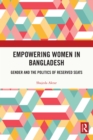 Empowering Women in Bangladesh : Gender and the Politics of Reserved Seats - eBook