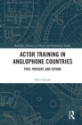 Actor Training in Anglophone Countries : Past, Present and Future - eBook